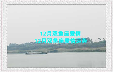 12月双鱼座爱情 12月双鱼座爱情运势